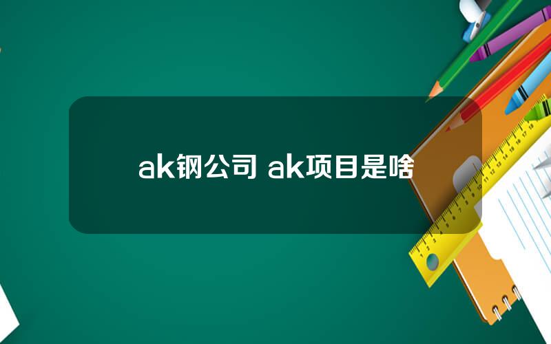 ak钢公司 ak项目是啥